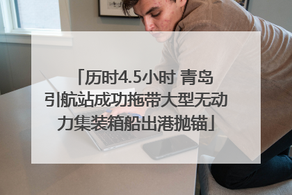 历时4.5小时 青岛引航站成功拖带大型无动力集装箱船出港抛锚