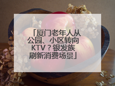 厦门老年人从公园、小区转向KTV？银发族刷新消费场景