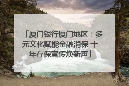 厦门银行厦门地区：多元文化赋能金融消保 十年存保宣传焕新声