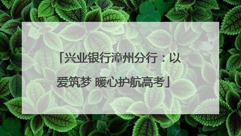 兴业银行漳州分行：以爱筑梦 暖心护航高考