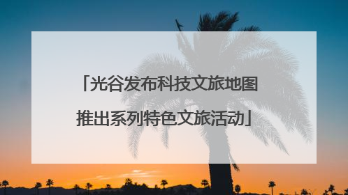 光谷发布科技文旅地图 推出系列特色文旅活动