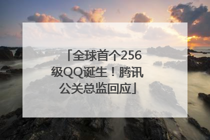 全球首个256级QQ诞生！腾讯公关总监回应