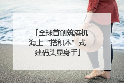 全球首创筑港机海上“搭积木”式建码头显身手
