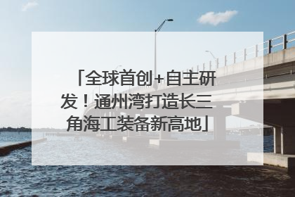 全球首创+自主研发！通州湾打造长三角海工装备新高地
