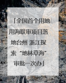 全国首个用地用海联审项目落地台州 浙江探索“地林草海”审批一次办