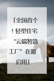 全国首个！轻型住宅“云端智造工厂”在厦启用