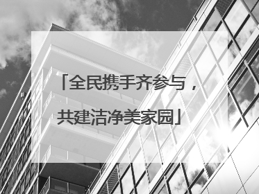 全民携手齐参与，共建洁净美家园