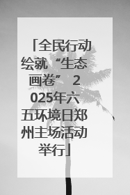 全民行动绘就“生态画卷” 2025年六五环境日郑州主场活动举行