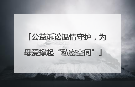 公益诉讼温情守护，为母爱撑起“私密空间”