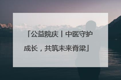 公益院庆丨中医守护成长，共筑未来脊梁