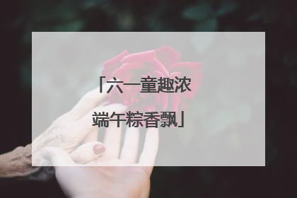 六一童趣浓 端午粽香飘