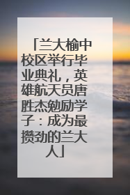 兰大榆中校区举行毕业典礼，英雄航天员唐胜杰勉励学子：成为最攒劲的兰大人