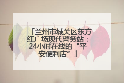 兰州市城关区东方红广场现代警务站：24小时在线的“平安便利店”