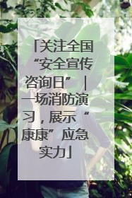 关注全国“安全宣传咨询日”｜一场消防演习，展示“康康”应急实力