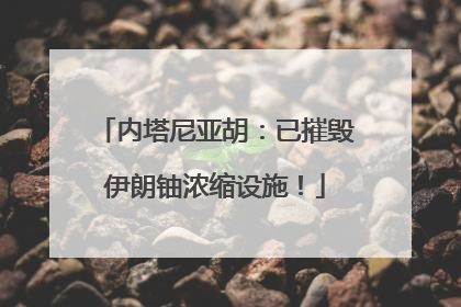 内塔尼亚胡：已摧毁伊朗铀浓缩设施！