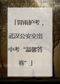 冒雨护考，武汉公安交出中考“温馨答卷”