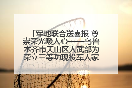 军地联合送喜报 尊崇荣光暖人心——乌鲁木齐市天山区人武部为荣立三等功现役军人家庭送立功喜报