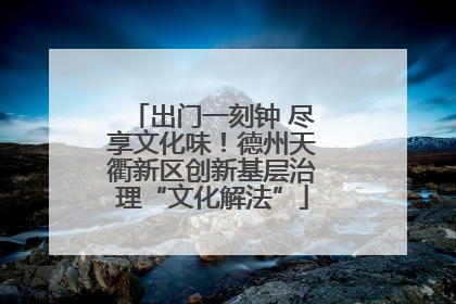 出门一刻钟 尽享文化味！德州天衢新区创新基层治理“文化解法”