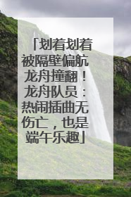 划着划着被隔壁偏航龙舟撞翻！龙舟队员：热闹插曲无伤亡，也是端午乐趣