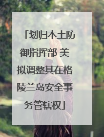 划归本土防御指挥部 美拟调整其在格陵兰岛安全事务管辖权
