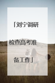 刘宁调研检查高考准备工作