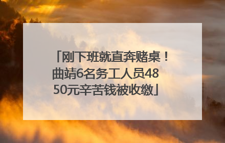 刚下班就直奔赌桌！曲靖6名务工人员4850元辛苦钱被收缴