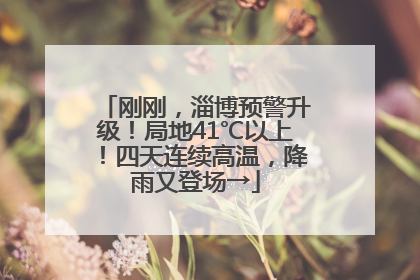 刚刚，淄博预警升级！局地41℃以上！四天连续高温，降雨又登场→
