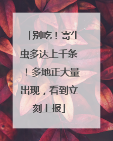 别吃！寄生虫多达上千条！多地正大量出现，看到立刻上报