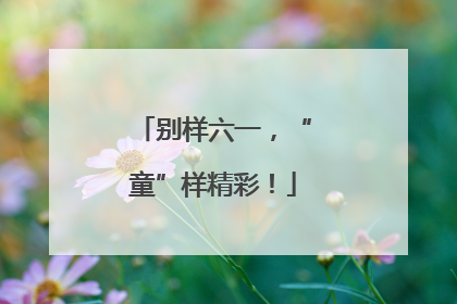 别样六一，“童”样精彩！