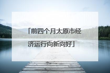 前四个月太原市经济运行向新向好