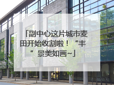 副中心这片城市麦田开始收割啦！“丰”景美如画~
