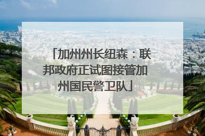 加州州长纽森：联邦政府正试图接管加州国民警卫队