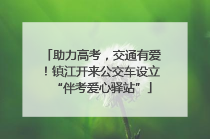 助力高考，交通有爱！镇江开来公交车设立“伴考爱心驿站”