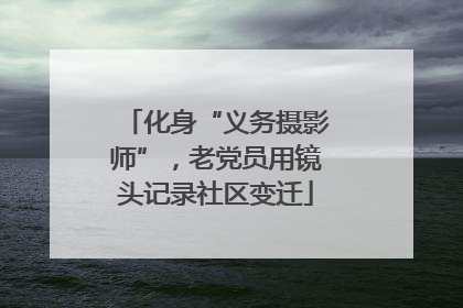 化身“义务摄影师”，老党员用镜头记录社区变迁