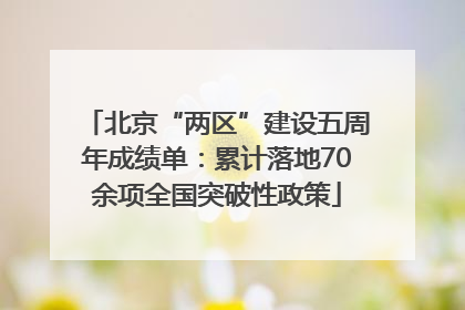 北京“两区”建设五周年成绩单：累计落地70余项全国突破性政策