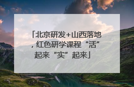 北京研发+山西落地，红色研学课程“活”起来“实”起来