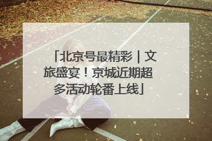 北京号最精彩｜文旅盛宴！京城近期超多活动轮番上线
