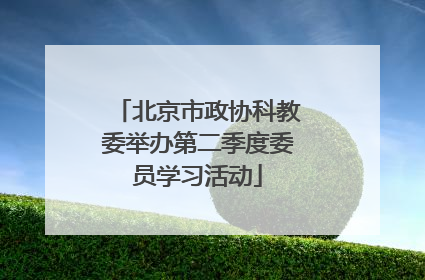 北京市政协科教委举办第二季度委员学习活动