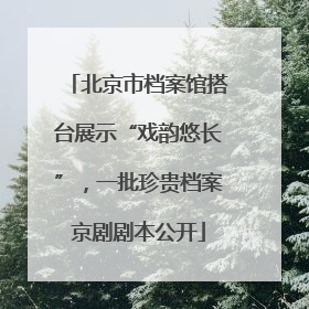 北京市档案馆搭台展示“戏韵悠长”，一批珍贵档案京剧剧本公开