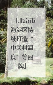 北京市海淀区持续打造“中关村温度”等品牌