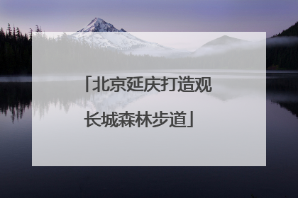 北京延庆打造观长城森林步道