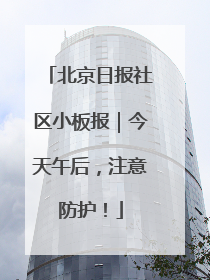 北京日报社区小板报｜今天午后，注意防护！