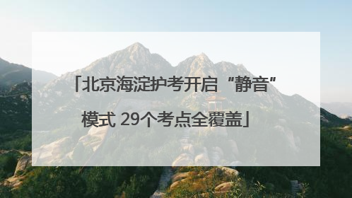 北京海淀护考开启“静音”模式 29个考点全覆盖