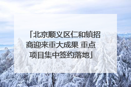 北京顺义区仁和镇招商迎来重大成果 重点项目集中签约落地