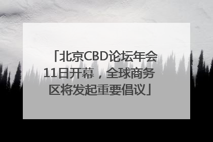 北京CBD论坛年会11日开幕，全球商务区将发起重要倡议