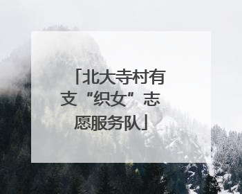 北大寺村有支“织女”志愿服务队