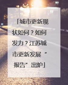 城市更新现状如何？如何发力？江苏城市更新发展“报告”出炉