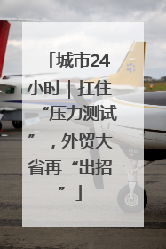 城市24小时｜扛住“压力测试”，外贸大省再“出招”