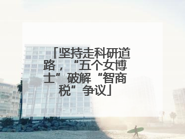坚持走科研道路，“五个女博士”破解“智商税”争议