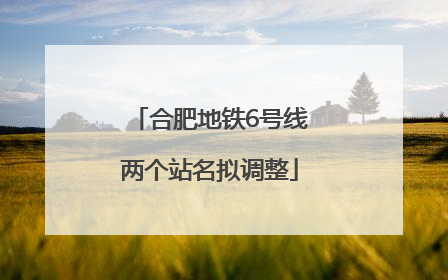 合肥地铁6号线两个站名拟调整